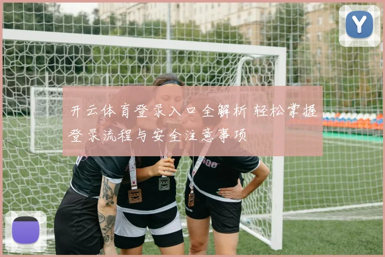 开云体育登录入口全解析 轻松掌握登录流程与安全注意事项
