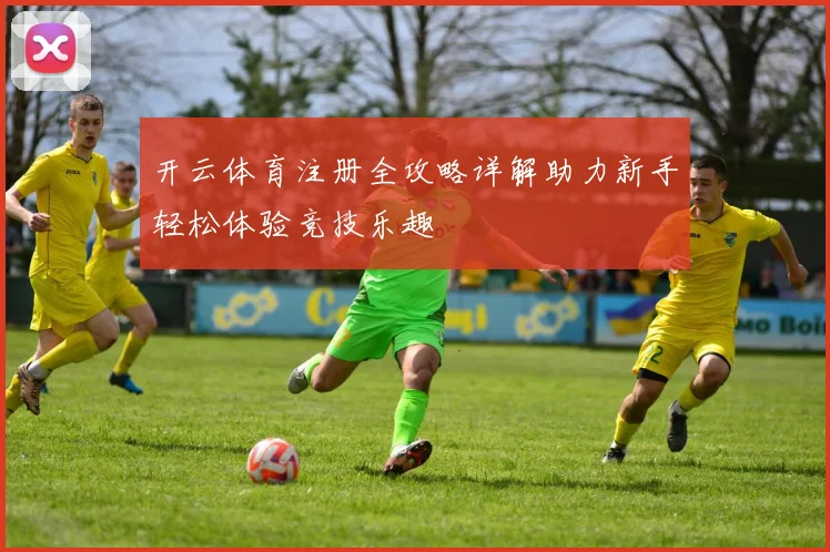 开云体育注册全攻略详解助力新手轻松体验竞技乐趣