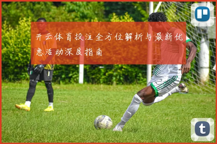 开云体育投注全方位解析与最新优惠活动深度指南